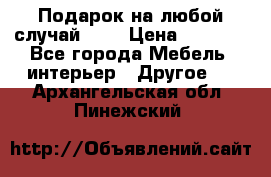 Подарок на любой случай!!!! › Цена ­ 2 500 - Все города Мебель, интерьер » Другое   . Архангельская обл.,Пинежский 